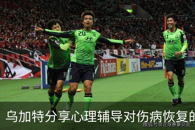 乌加特分享心理辅导对伤病恢复的积极影响