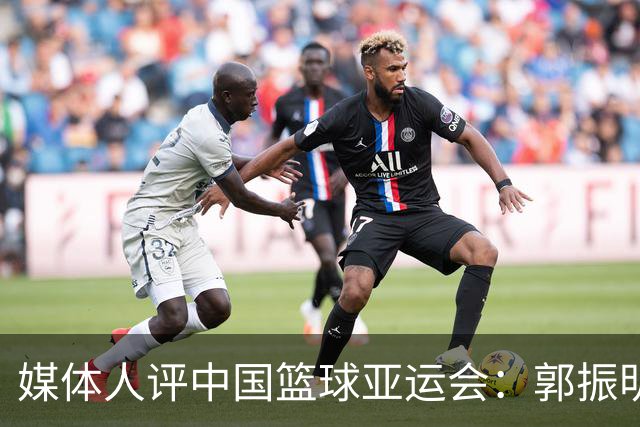 媒体人评中国篮球亚运会：郭振明带队的球员姚明培养